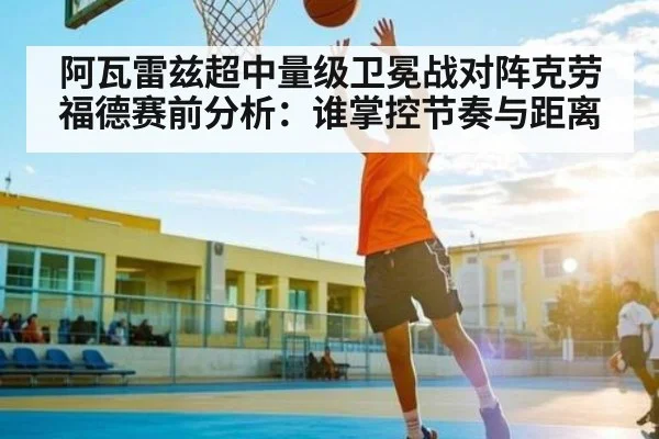 阿瓦雷兹超中量级卫冕战对阵克劳福德赛前分析：谁掌控节奏与距离 - kaiyun