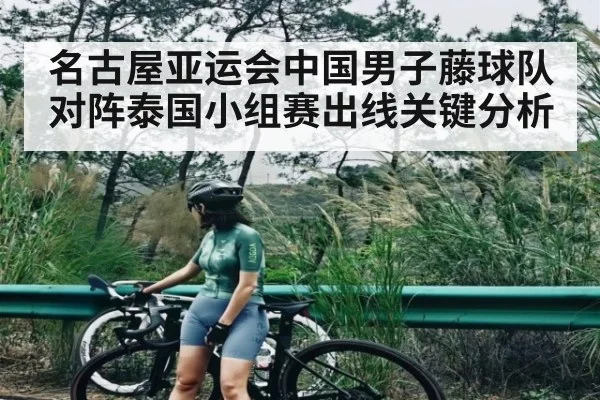 名古屋亚运会中国男子藤球队对阵泰国小组赛出线关键分析 - kaiyun