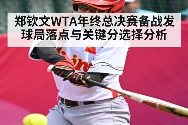 郑钦文WTA年终总决赛备战发球局落点与关键分选择分析